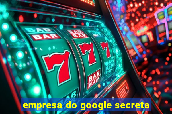 empresa do google secreta